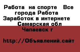 Работа  на спорте - Все города Работа » Заработок в интернете   . Самарская обл.,Чапаевск г.